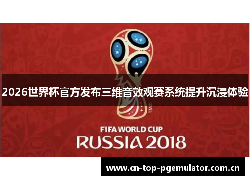 2026世界杯官方发布三维音效观赛系统提升沉浸体验 2026世界杯官方发布三维音效观赛系统提升沉浸体验