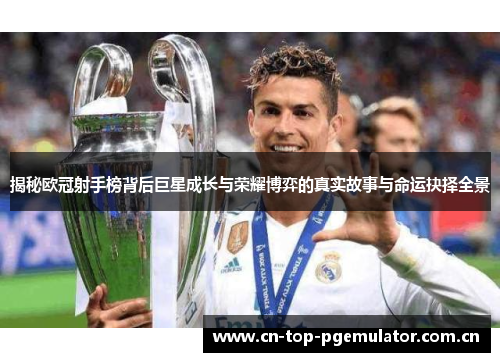 揭秘欧冠射手榜背后巨星成长与荣耀博弈的真实故事与命运抉择全景 揭秘欧冠射手榜背后巨星成长与荣耀博弈的真实故事与命运抉择全景